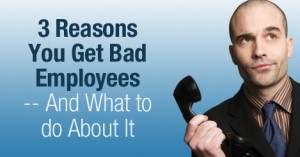 3_Reasons_you_get_Bad_Employees_and_What_to_do_About_It